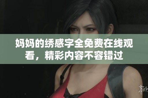 妈妈的绣感字全免费在线观看，精彩内容不容错过