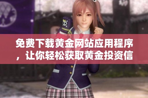 免费下载黄金网站应用程序，让你轻松获取黄金投资信息与服务