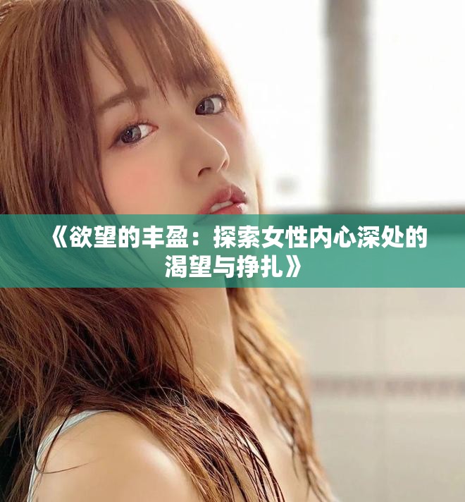 《欲望的丰盈：探索女性内心深处的渴望与挣扎》