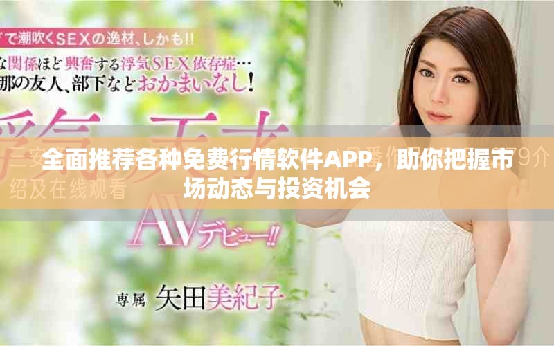 全面推荐各种免费行情软件APP，助你把握市场动态与投资机会