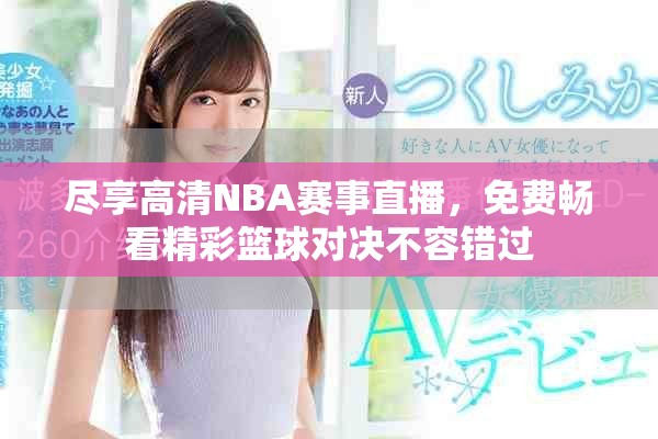 尽享高清NBA赛事直播，免费畅看精彩篮球对决不容错过