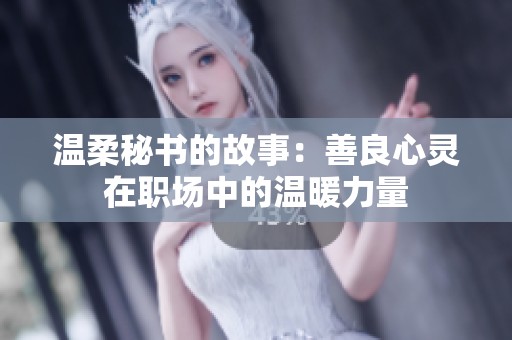 温柔秘书的故事：善良心灵在职场中的温暖力量