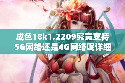 成色18k1.2209究竟支持5G网络还是4G网络呢详细解析