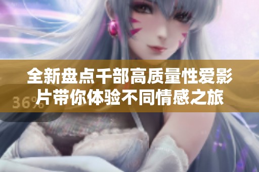 全新盘点千部高质量性爱影片带你体验不同情感之旅
