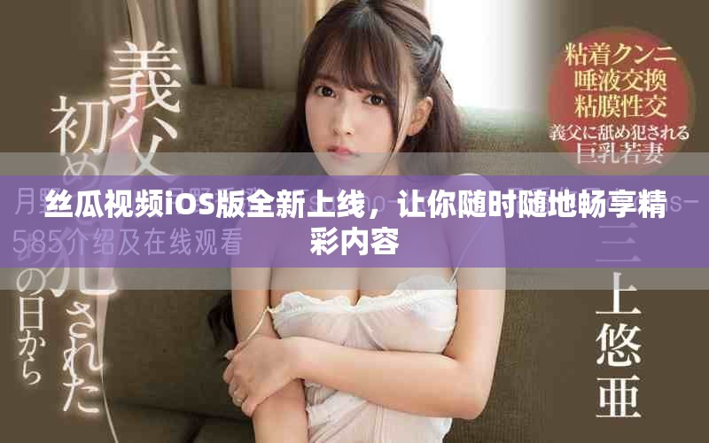 丝瓜视频iOS版全新上线，让你随时随地畅享精彩内容