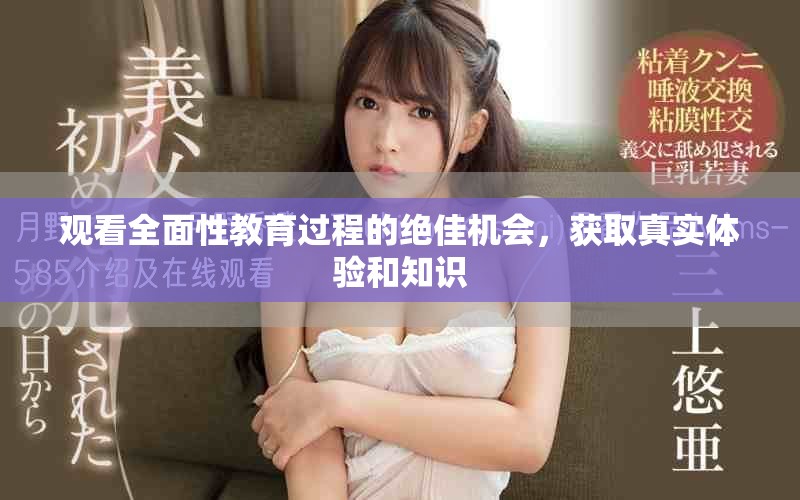 观看全面性教育过程的绝佳机会，获取真实体验和知识