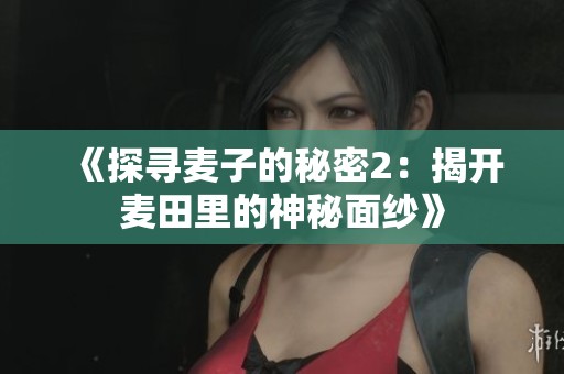 《探寻麦子的秘密2：揭开麦田里的神秘面纱》