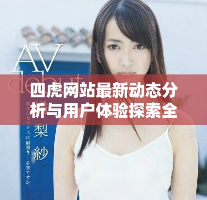 四虎网站最新动态分析与用户体验探索全新视角解读