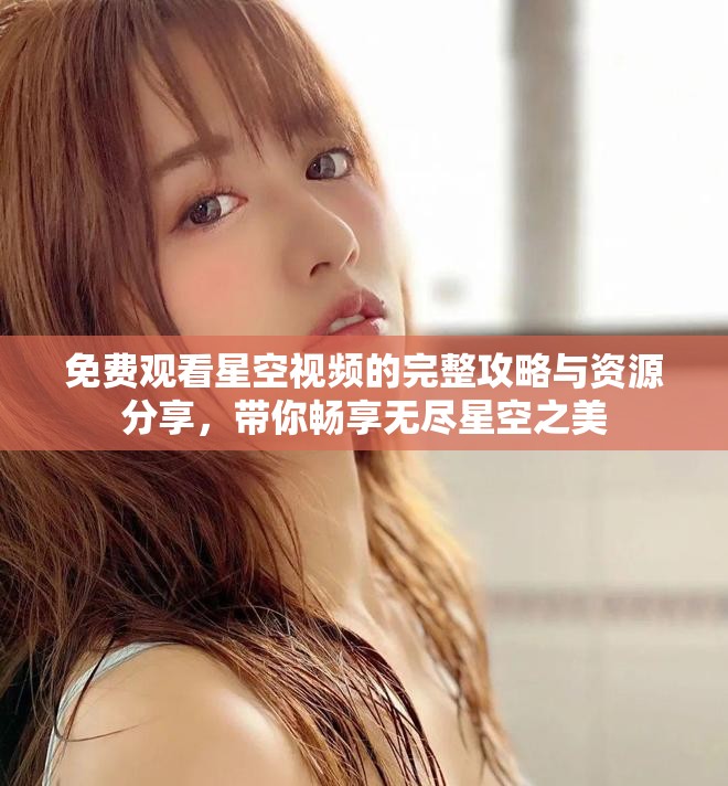 免费观看星空视频的完整攻略与资源分享，带你畅享无尽星空之美