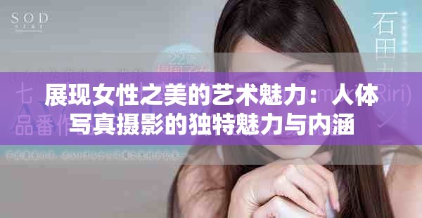 展现女性之美的艺术魅力：人体写真摄影的独特魅力与内涵
