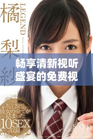 畅享清新视听盛宴的免费视频平台推荐与使用指南