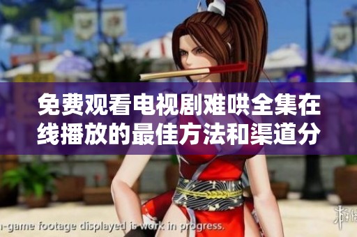 免费观看电视剧难哄全集在线播放的最佳方法和渠道分享
