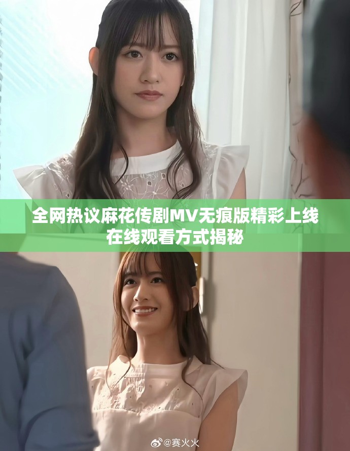 全网热议麻花传剧MV无痕版精彩上线在线观看方式揭秘
