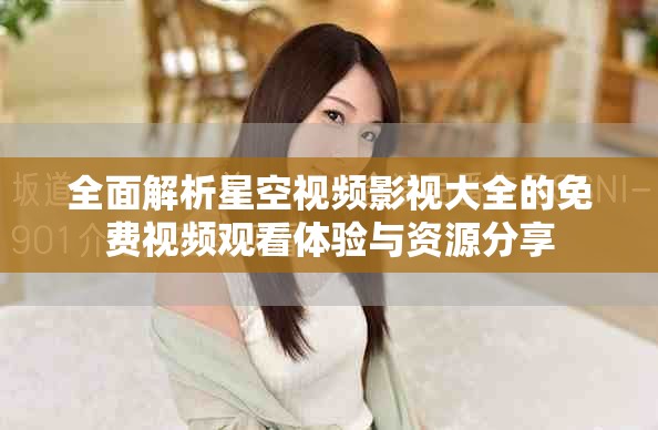 全面解析星空视频影视大全的免费视频观看体验与资源分享