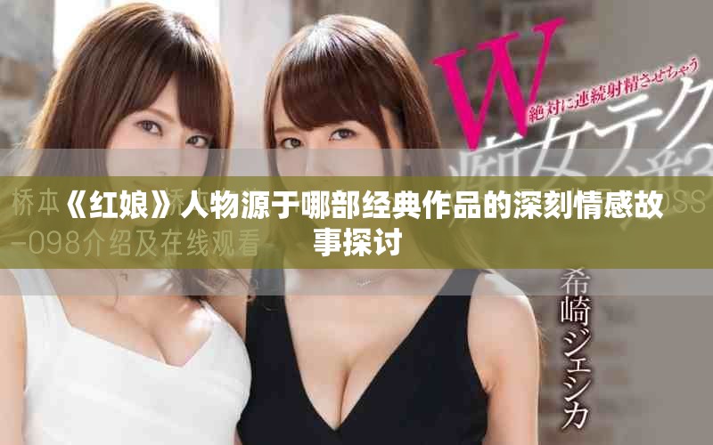 《红娘》人物源于哪部经典作品的深刻情感故事探讨