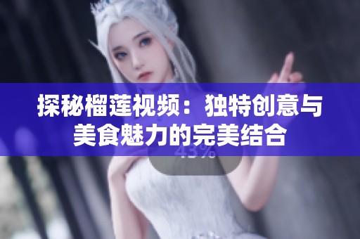 探秘榴莲视频：独特创意与美食魅力的完美结合