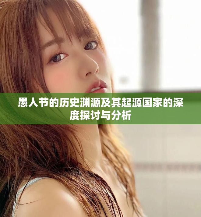 愚人节的历史渊源及其起源国家的深度探讨与分析
