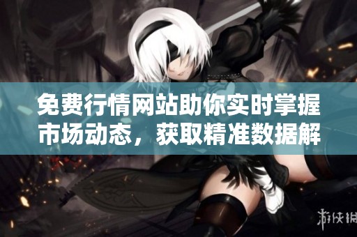 免费行情网站助你实时掌握市场动态，获取精准数据解析