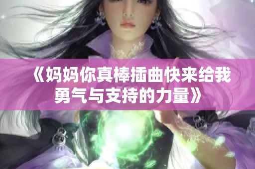 《妈妈你真棒插曲快来给我勇气与支持的力量》
