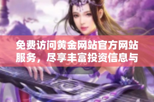 免费访问黄金网站官方网站服务，尽享丰富投资信息与资源