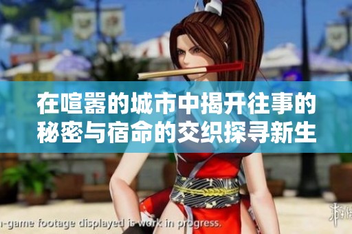 在喧嚣的城市中揭开往事的秘密与宿命的交织探寻新生之路