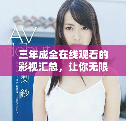 三年成全在线观看的影视汇总，让你无限畅享精彩影片