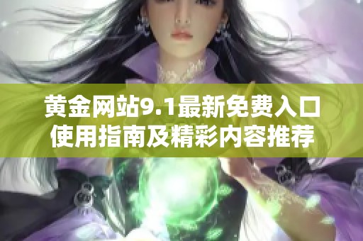 黄金网站9.1最新免费入口使用指南及精彩内容推荐