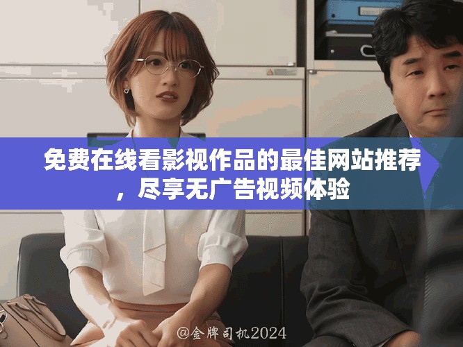 免费在线看影视作品的最佳网站推荐，尽享无广告视频体验
