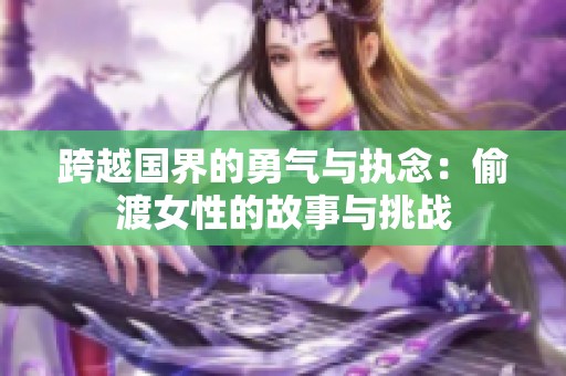 跨越国界的勇气与执念：偷渡女性的故事与挑战