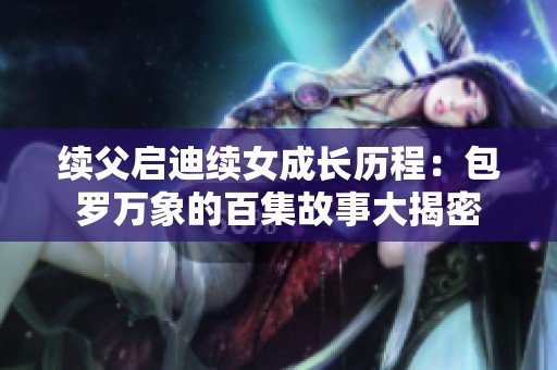 续父启迪续女成长历程：包罗万象的百集故事大揭密