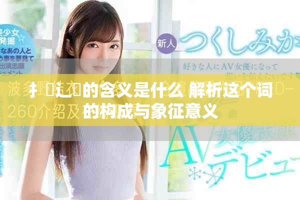 扌喿辶畐的含义是什么 解析这个词的构成与象征意义