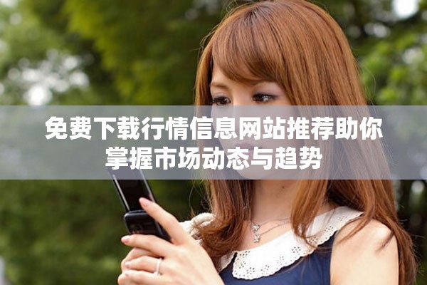 免费下载行情信息网站推荐助你掌握市场动态与趋势