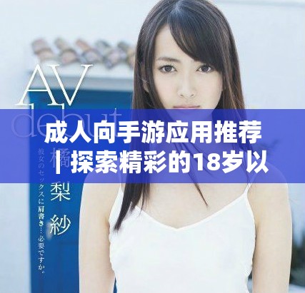 成人向手游应用推荐｜探索精彩的18岁以上游戏世界