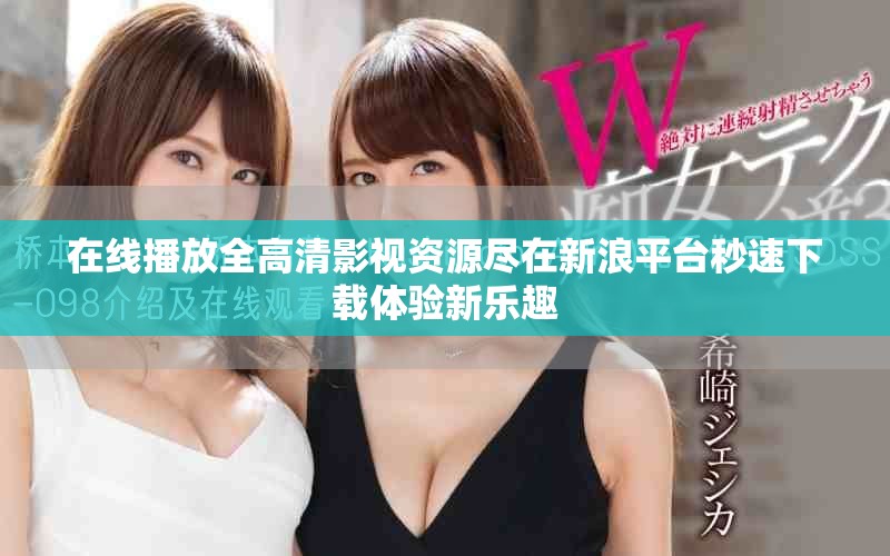 在线播放全高清影视资源尽在新浪平台秒速下载体验新乐趣