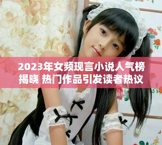 2023年女频现言小说人气榜揭晓 热门作品引发读者热议