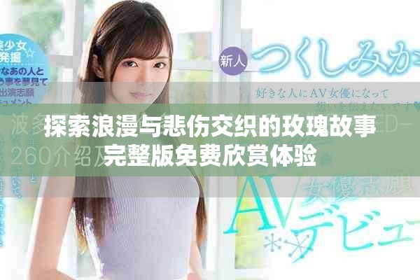 探索浪漫与悲伤交织的玫瑰故事完整版免费欣赏体验