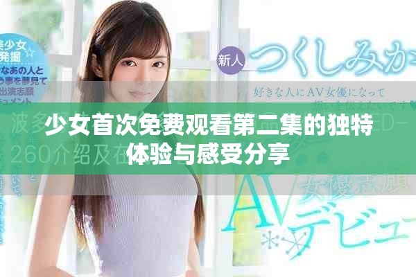 少女首次免费观看第二集的独特体验与感受分享