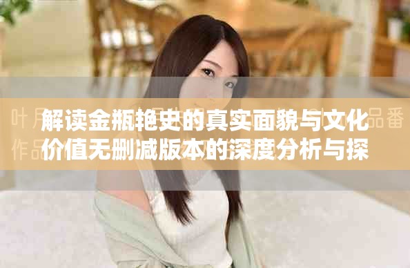 解读金瓶艳史的真实面貌与文化价值无删减版本的深度分析与探讨
