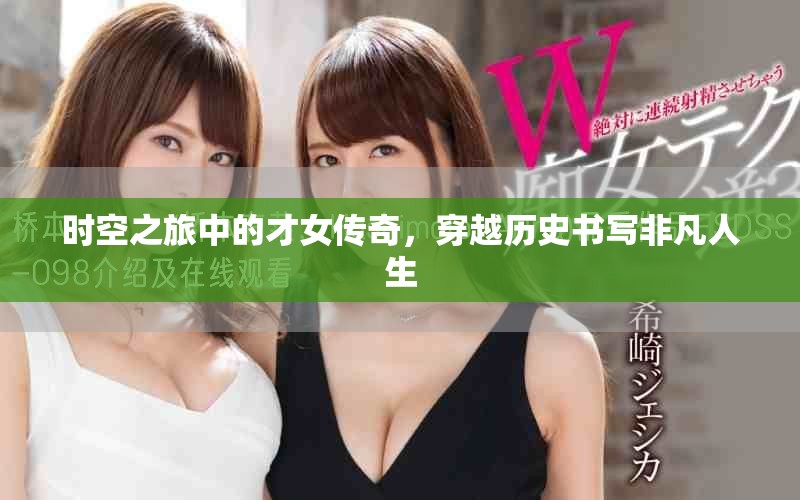 时空之旅中的才女传奇，穿越历史书写非凡人生