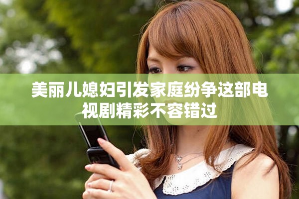 美丽儿媳妇引发家庭纷争这部电视剧精彩不容错过