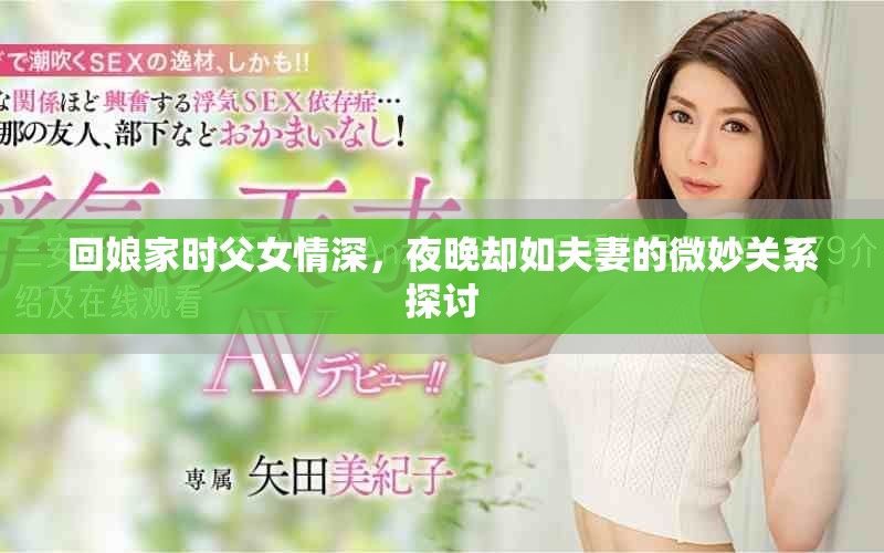 回娘家时父女情深，夜晚却如夫妻的微妙关系探讨