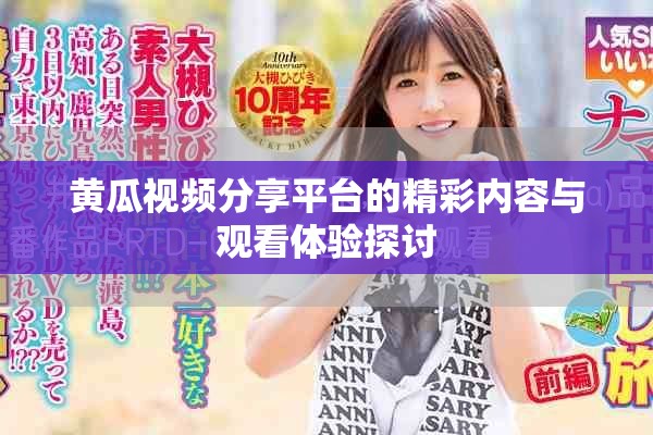 黄瓜视频分享平台的精彩内容与观看体验探讨