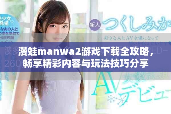 漫蛙manwa2游戏下载全攻略，畅享精彩内容与玩法技巧分享