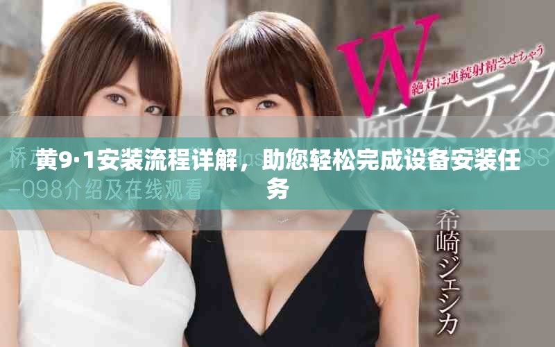 黄9·1安装流程详解，助您轻松完成设备安装任务