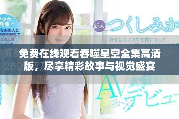 免费在线观看吞噬星空全集高清版，尽享精彩故事与视觉盛宴