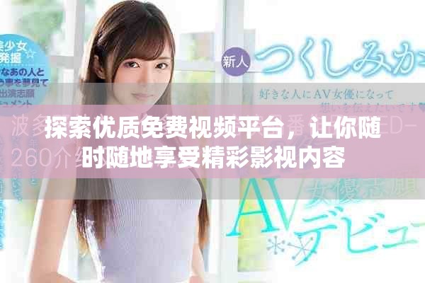 探索优质免费视频平台，让你随时随地享受精彩影视内容