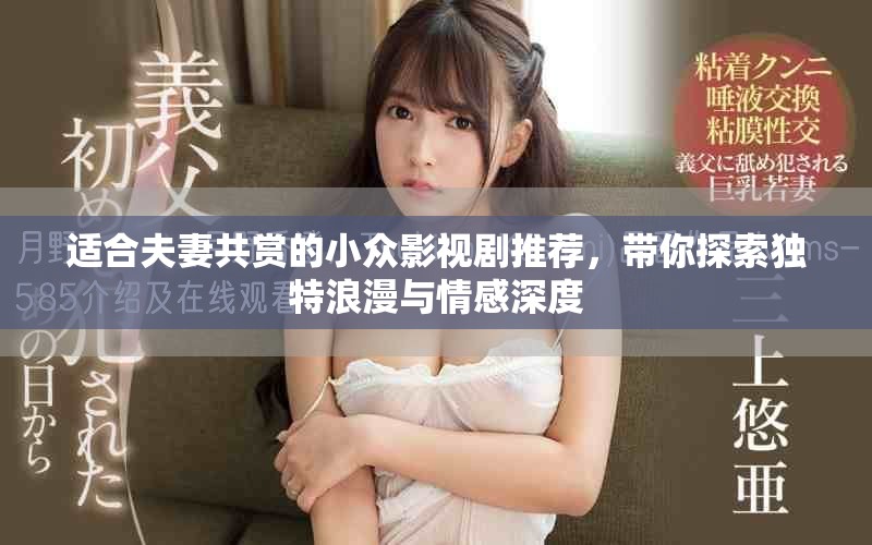 适合夫妻共赏的小众影视剧推荐，带你探索独特浪漫与情感深度