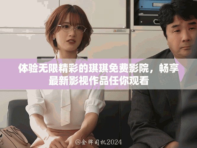 体验无限精彩的琪琪免费影院，畅享最新影视作品任你观看