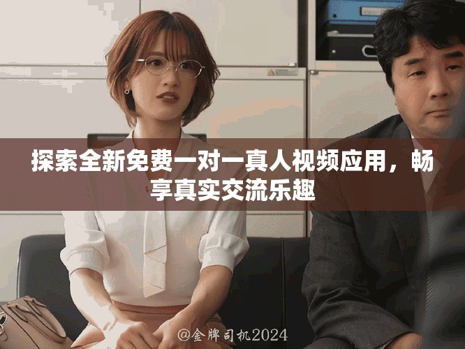 探索全新免费一对一真人视频应用，畅享真实交流乐趣