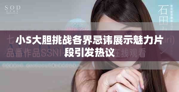 小S大胆挑战各界忌讳展示魅力片段引发热议